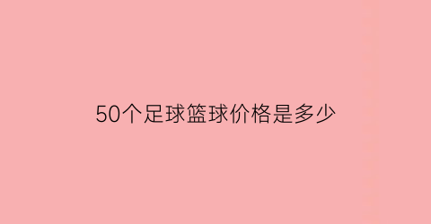 50个足球篮球价格是多少