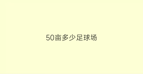 50亩多少足球场(35亩地能造几个足球场)