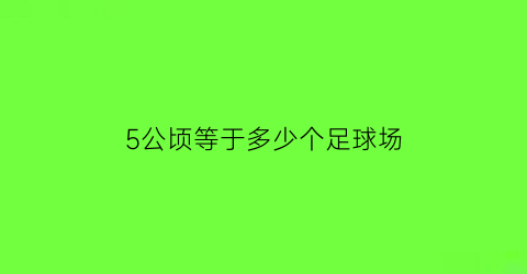 5公顷等于多少个足球场(5公顷是什么概念)