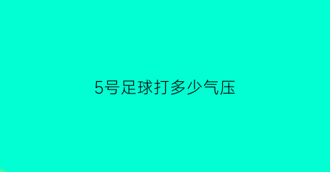 5号足球打多少气压(5号足球打多少气合适)