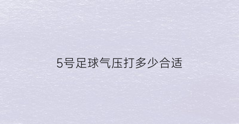 5号足球气压打多少合适