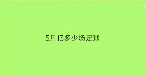 5月13多少场足球(5月13日足球直播时间表)