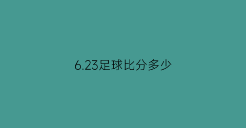 6.23足球比分多少