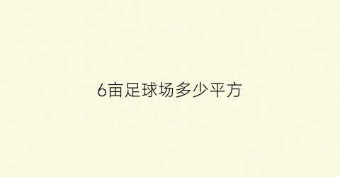 6亩足球场多少平方(6亩足球场多少平方米)