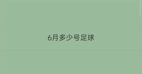 6月多少号足球(6月多少号足球比赛呢)