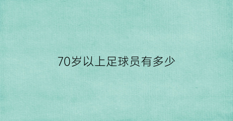 70岁以上足球员有多少