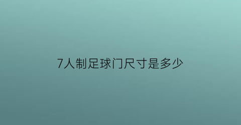 7人制足球门尺寸是多少(七人制足球门的尺寸)