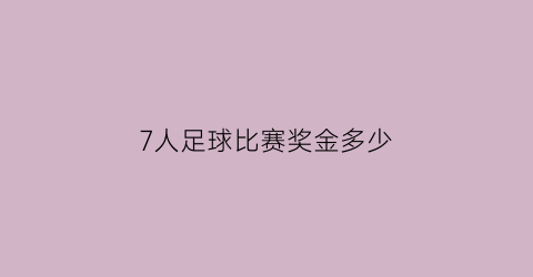 7人足球比赛奖金多少(足球7个人能比赛吗)