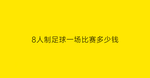 8人制足球一场比赛多少钱