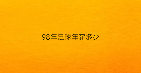 98年足球年薪多少(98年足球冠军)