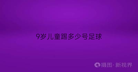 9岁儿童踢多少号足球(9岁踢多大的足球)