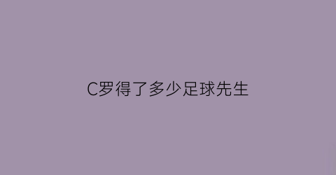 C罗得了多少足球先生(c罗拿过几次足球先生)