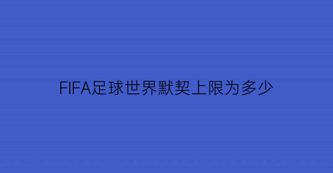 FIFA足球世界默契上限为多少(fifa足球世界默契连线怎么弄)