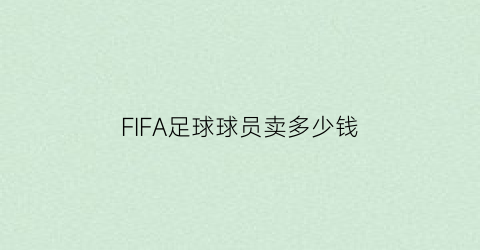 FIFA足球球员卖多少钱(fifa球员能卖钱吗)