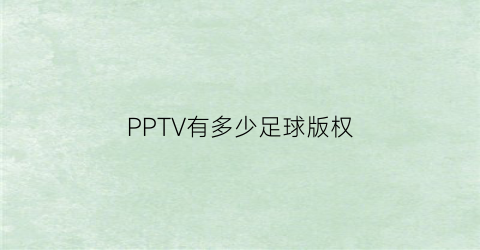 PPTV有多少足球版权(pp体育有哪些足球版权)