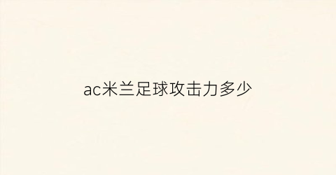 ac米兰足球攻击力多少(ac米兰最强阵型)