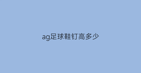 ag足球鞋钉高多少(足球鞋ag算长钉吗)