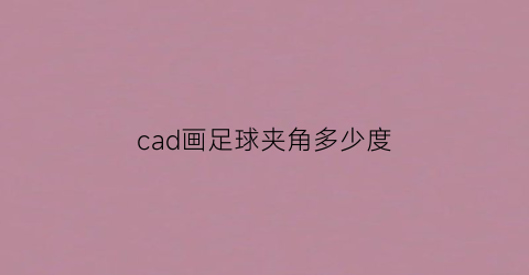 cad画足球夹角多少度(autocad画足球)