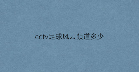 cctv足球风云频道多少(cctv足球风云频道节目表)