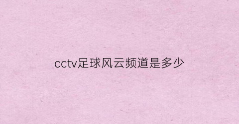 cctv足球风云频道是多少(足球风云频道是多少号)