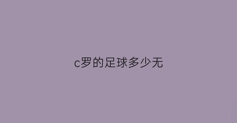 c罗的足球多少无(c罗一共踢了多少点球)