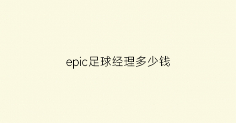 epic足球经理多少钱(epic足球经理)