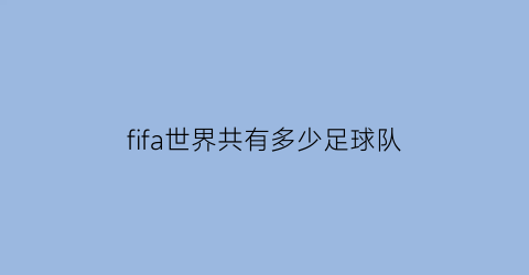 fifa世界共有多少足球队(fifa世界杯足球队排名)