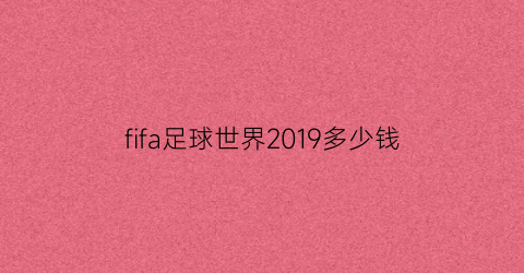 fifa足球世界2019多少钱(fifa足球世界什么时候出128)