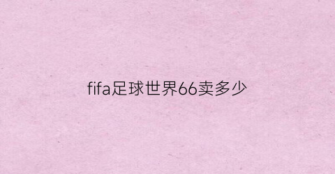 fifa足球世界66卖多少