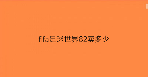 fifa足球世界82卖多少(fifa足球世界能卖钱吗)