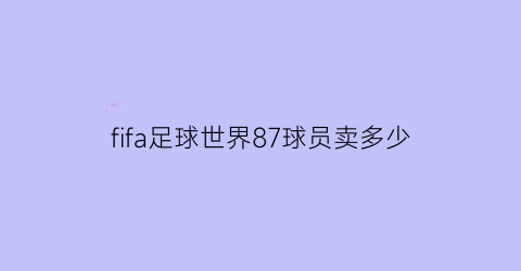 fifa足球世界87球员卖多少(fifa足球世界球员身价和能力)