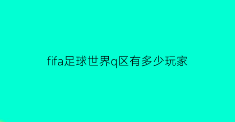 fifa足球世界q区有多少玩家(fifa足球世界玩的人越来越少了)