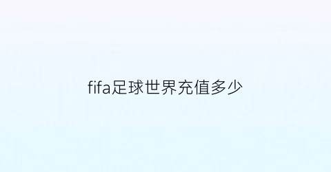 fifa足球世界充值多少(fifa足球世界怎么充值充值操作流程指南)