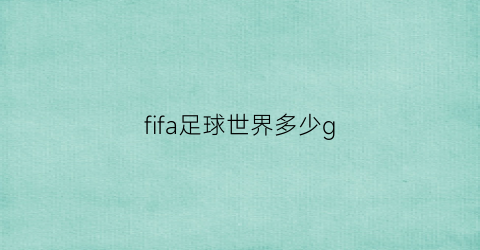 fifa足球世界多少g(fifa足球世界多少人玩)