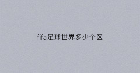 fifa足球世界多少个区(fifa足球世界有多少用户)