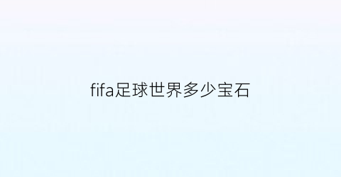 fifa足球世界多少宝石(fifa足球世界手游宝石有什么用)