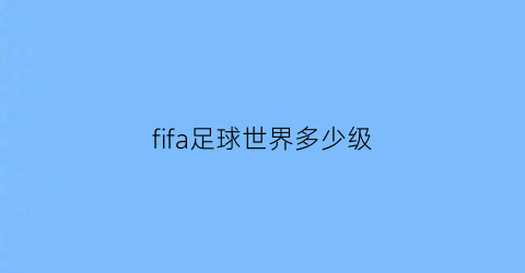fifa足球世界多少级(FIFA足球世界多少级解锁锦标赛)