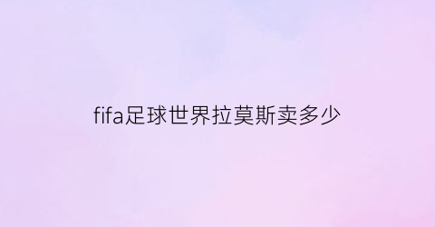 fifa足球世界拉莫斯卖多少(fifa足球世界莫拉塔)