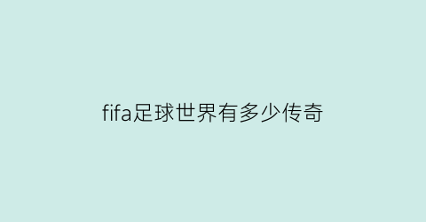 fifa足球世界有多少传奇(fifa足球世界有多少传奇球星)