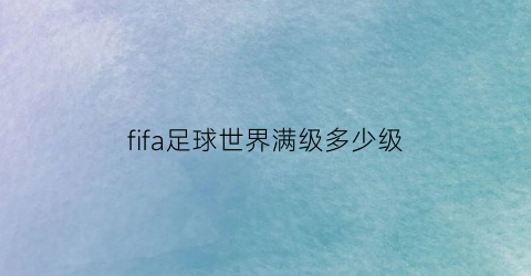 fifa足球世界满级多少级