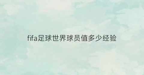 fifa足球世界球员值多少经验(fifa足球世界球员数值多少值得培养)