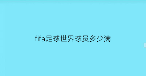 fifa足球世界球员多少满(fifa足球世界球员身价怎么提升)