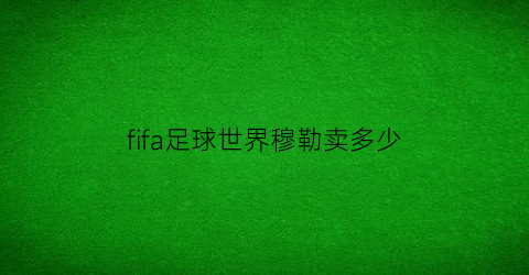 fifa足球世界穆勒卖多少