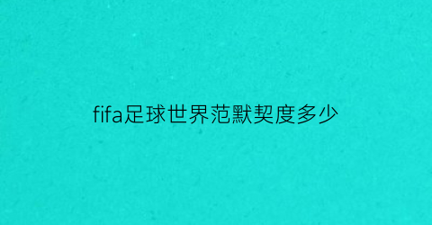 fifa足球世界范默契度多少(fifa足球世界范德萨)