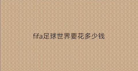 fifa足球世界要花多少钱