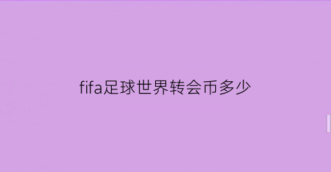 fifa足球世界转会币多少(fifa足球世界转会币有什么用)