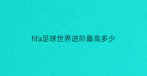 fifa足球世界进阶最高多少