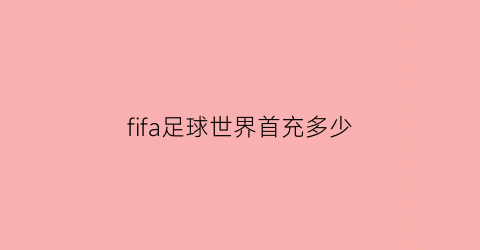 fifa足球世界首充多少(fifa足球世界6月充值返利)