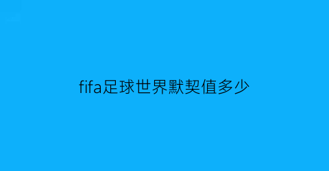 fifa足球世界默契值多少(fifa足球世界零氪攻略2020)