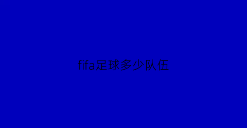 fifa足球多少队伍(fifa足球世界哪个球队好)